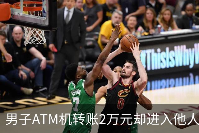 男子ATM机转账2万元却进入他人账户 对方收2000元“好处费”后退还钱款